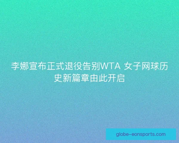 李娜宣布正式退役告别WTA 女子网球历史新篇章由此开启