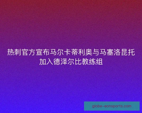 热刺官方宣布马尔卡蒂利奥与马塞洛昆托加入德泽尔比教练组