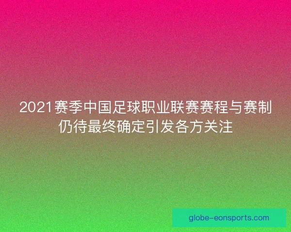 2021赛季中国足球职业联赛赛程与赛制仍待最终确定引发各方关注