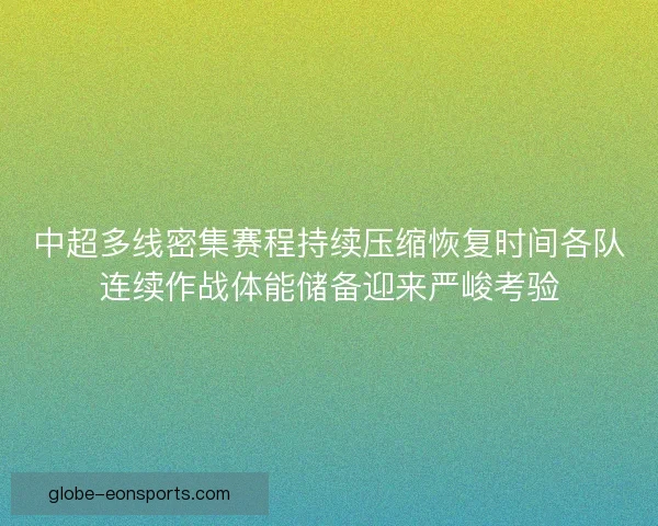 中超多线密集赛程持续压缩恢复时间各队连续作战体能储备迎来严峻考验